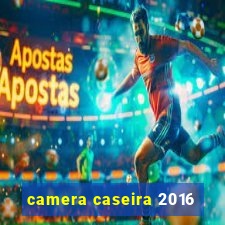 camera caseira 2016